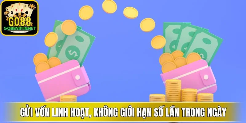 Gửi vốn linh hoạt, không giới hạn số lần trong ngày