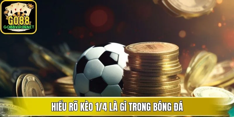 Hiểu rõ kèo 1/4 là gì trong bóng đá