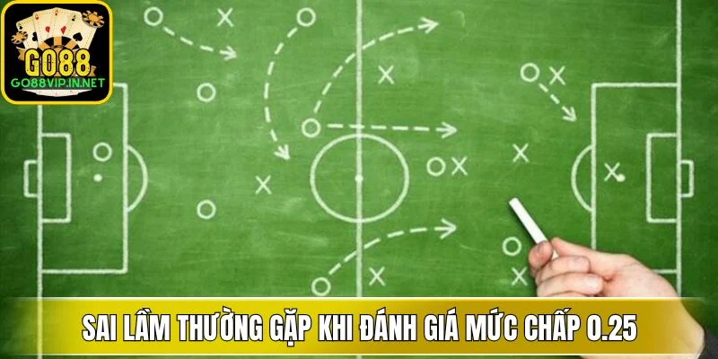Sai lầm thường gặp khi đánh giá mức chấp 0.25